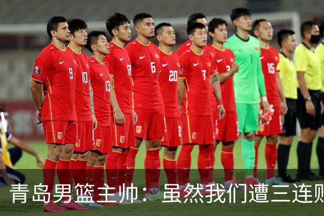 青岛男篮主帅：虽然我们遭三连败 但后续肯定扭转过来